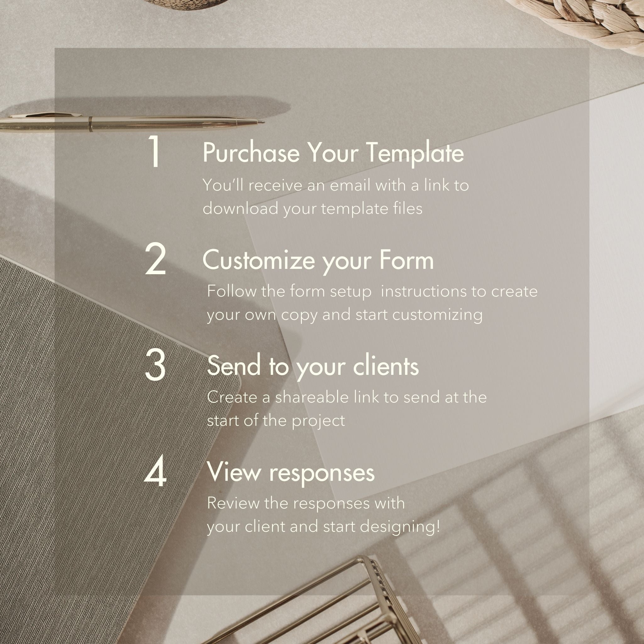 Steps to Set up your Closet Client Onboarding Questionnaire for Interior Designers and Decorators:
1. Purchase your template
2. customize your form
3. send to your clients
4. view responses