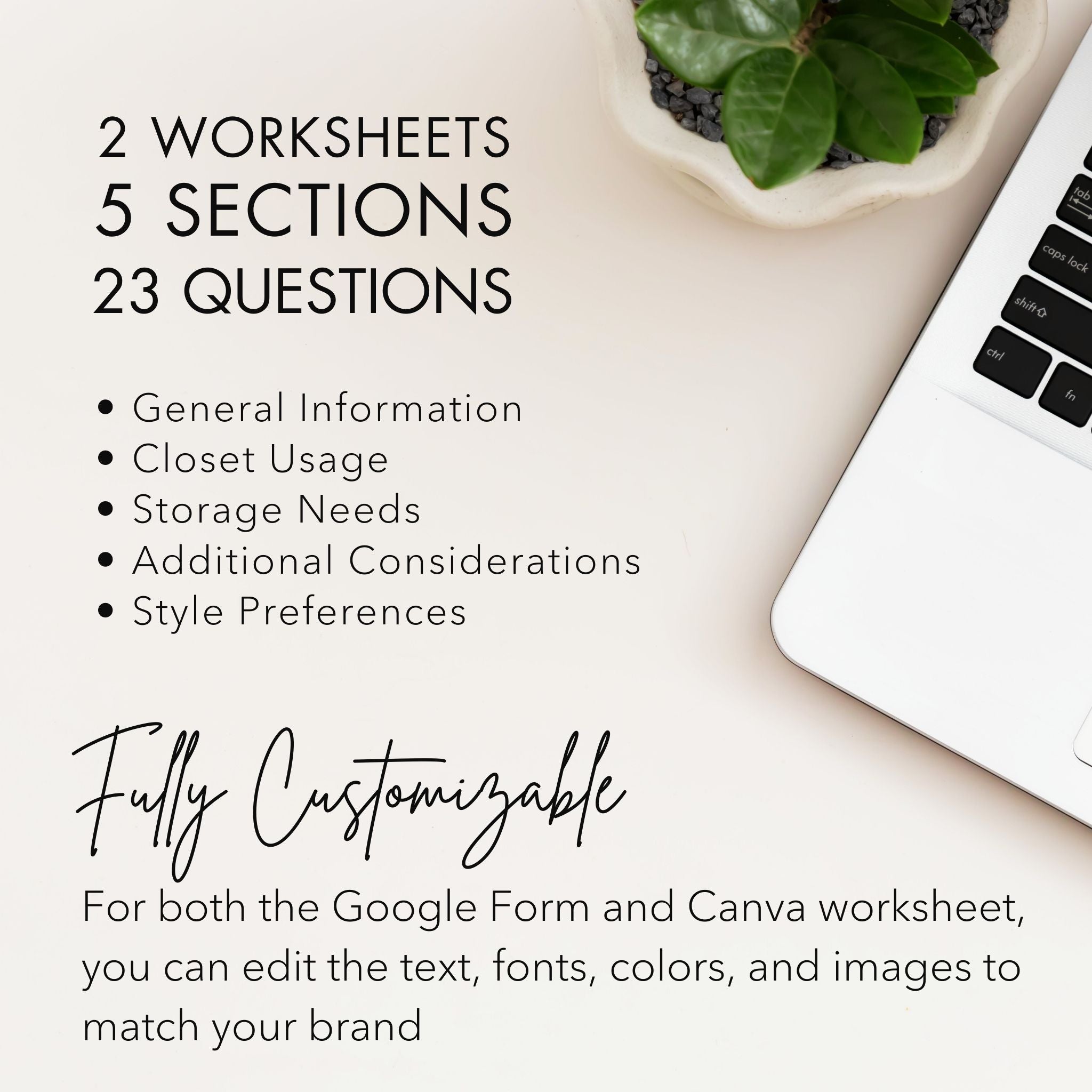Template Details: Closet Client Onboarding Questionnaire for Interior Designers & Decorators
2 Worksheets
5 Sections
23 Questions
Fully Customizable: For both the Google Forms and Canva worksheets, you can edit the text, font, colors and images to match your brand.